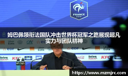 姆巴佩领衔法国队冲击世界杯冠军之路展现超凡实力与团队精神