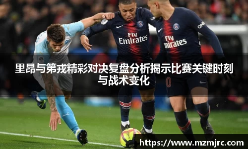 里昂与第戎精彩对决复盘分析揭示比赛关键时刻与战术变化